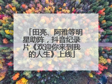 田亮、阿雅等明星助阵，抖音纪录片《欢迎你来到我的人生》上线