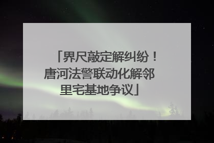 界尺敲定解纠纷！唐河法警联动化解邻里宅基地争议