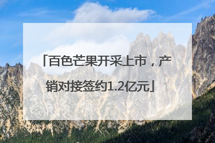 百色芒果开采上市，产销对接签约1.2亿元