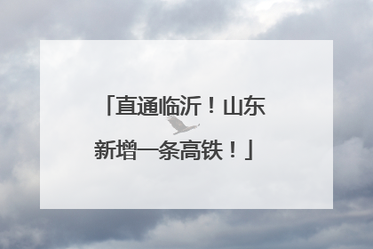 直通临沂！山东新增一条高铁！