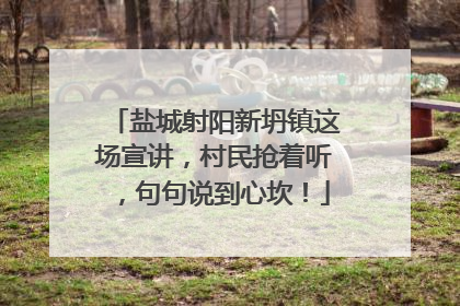 盐城射阳新坍镇这场宣讲，村民抢着听，句句说到心坎！