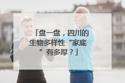 盘一盘，四川的生物多样性“家底”有多厚？