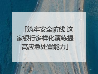 筑牢安全防线 这家银行多样化演练提高应急处置能力