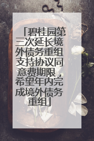 碧桂园第三次延长境外债务重组支持协议同意费期限，希望年内完成境外债务重组