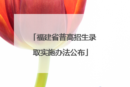 福建省普高招生录取实施办法公布