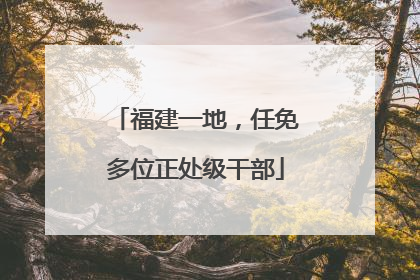 福建一地，任免多位正处级干部