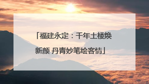 福建永定：千年土楼焕新颜 丹青妙笔绘客情
