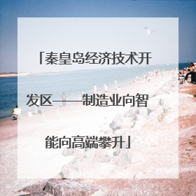 秦皇岛经济技术开发区——制造业向智能向高端攀升