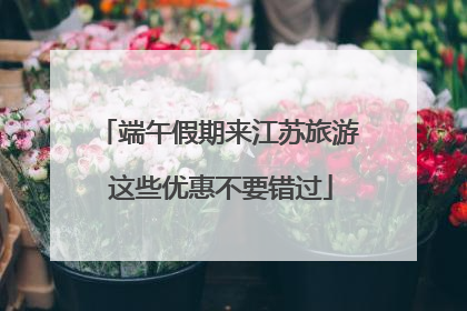 端午假期来江苏旅游 这些优惠不要错过