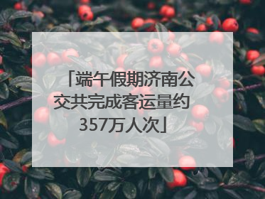 端午假期济南公交共完成客运量约357万人次