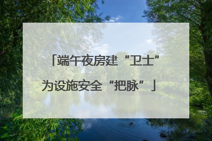 端午夜房建“卫士”为设施安全“把脉”