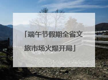 端午节假期全省文旅市场火爆开局
