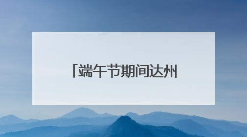 端午节期间达州火车站预计发送旅客11万人 将增开多趟列车｜网络中国节·端午