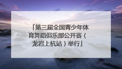 第三届全国青少年体育舞蹈俱乐部公开赛（龙岩上杭站）举行