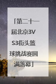 第二十一届北京3VS3街头篮球挑战赛圆满落幕