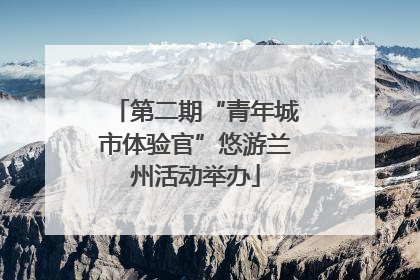 第二期“青年城市体验官”悠游兰州活动举办