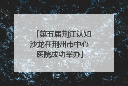 第五届荆江认知沙龙在荆州市中心医院成功举办