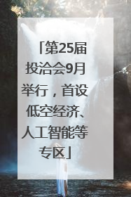 第25届投洽会9月举行，首设低空经济、人工智能等专区