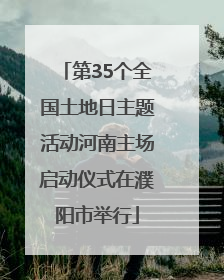 第35个全国土地日主题活动河南主场启动仪式在濮阳市举行