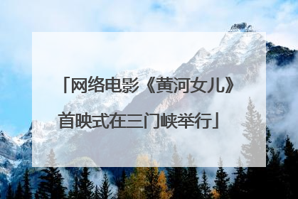 网络电影《黄河女儿》首映式在三门峡举行