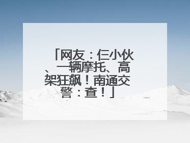 网友：仨小伙、一辆摩托、高架狂飙！南通交警：查！