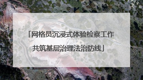 网格员沉浸式体验检察工作 共筑基层治理法治防线
