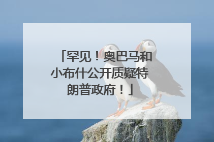 罕见！奥巴马和小布什公开质疑特朗普政府！