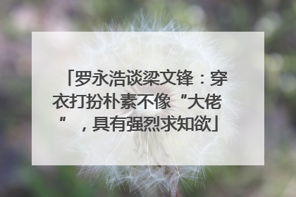 罗永浩谈梁文锋：穿衣打扮朴素不像“大佬”，具有强烈求知欲