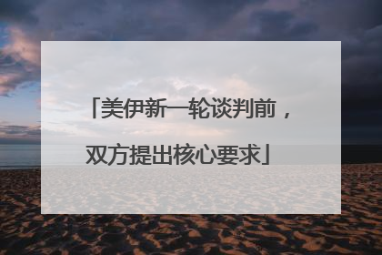 美伊新一轮谈判前，双方提出核心要求