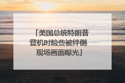 美国总统特朗普登机时险些被绊倒 现场画面曝光