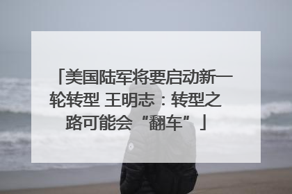 美国陆军将要启动新一轮转型 王明志：转型之路可能会“翻车”