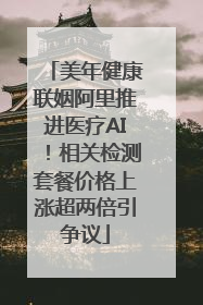 美年健康联姻阿里推进医疗AI！相关检测套餐价格上涨超两倍引争议