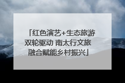 红色演艺+生态旅游双轮驱动 南太行文旅融合赋能乡村振兴