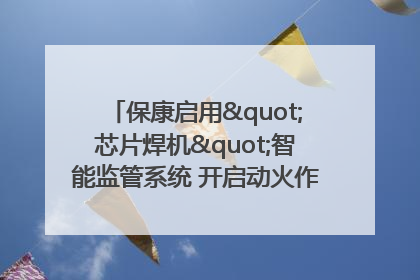 保康启用"芯片焊机"智能监管系统 开启动火作业"智慧安全"新时代