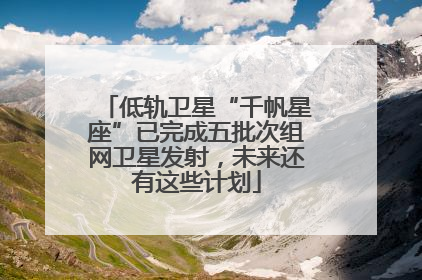 低轨卫星“千帆星座”已完成五批次组网卫星发射，未来还有这些计划