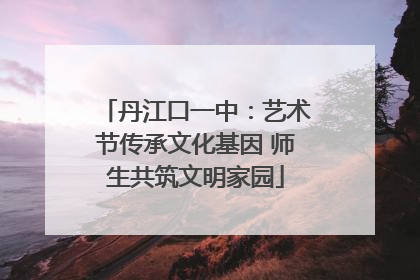 丹江口一中：艺术节传承文化基因 师生共筑文明家园