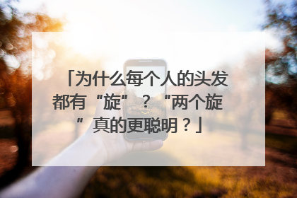 为什么每个人的头发都有“旋”？“两个旋”真的更聪明？
