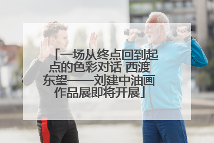 一场从终点回到起点的色彩对话 西渡东望——刘建中油画作品展即将开展