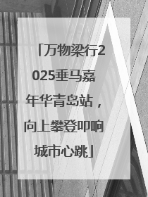 万物梁行2025垂马嘉年华青岛站，向上攀登叩响城市心跳