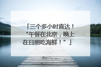 三个多小时直达！“午餐在北京，晚上在日照吃海鲜！”
