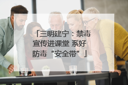 三明建宁：禁毒宣传进课堂 系好防毒“安全带”