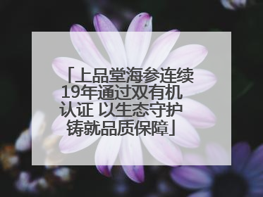 上品堂海参连续19年通过双有机认证 以生态守护铸就品质保障