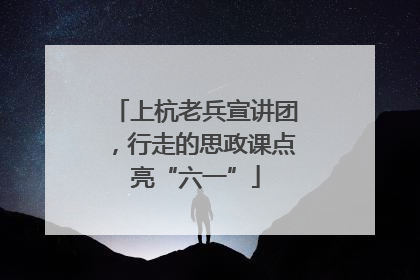 上杭老兵宣讲团，行走的思政课点亮“六一”
