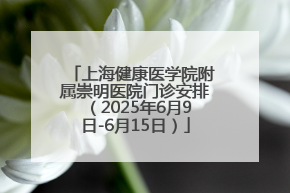 上海健康医学院附属崇明医院门诊安排（2025年6月9日-6月15日）