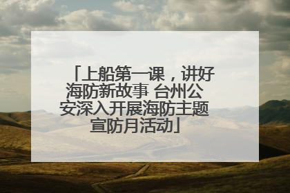 上船第一课，讲好海防新故事 台州公安深入开展海防主题宣防月活动