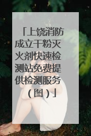 上饶消防成立干粉灭火剂快速检测站免费提供检测服务（图）