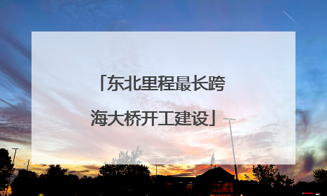 东北里程最长跨海大桥开工建设