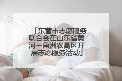 东营市志愿服务联合会在山东省黄河三角洲农高区开展志愿服务活动