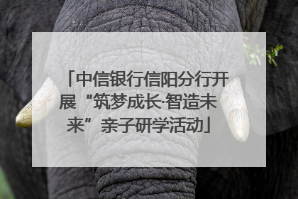 中信银行信阳分行开展“筑梦成长·智造未来”亲子研学活动