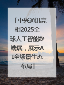 中兴通讯亮相2025全球人工智能终端展，展示AI全场景生态布局